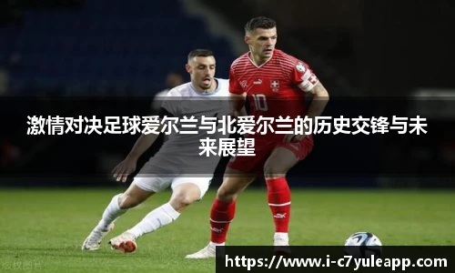 激情对决足球爱尔兰与北爱尔兰的历史交锋与未来展望