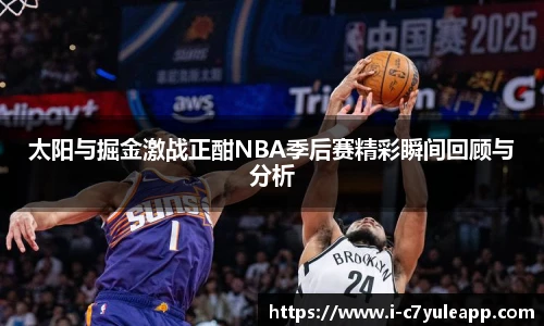 太阳与掘金激战正酣NBA季后赛精彩瞬间回顾与分析